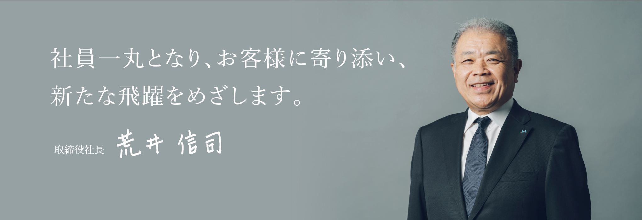 社員一丸となり、お客様に寄り添い、新たな飛躍をめざします。取締役社長荒井信司