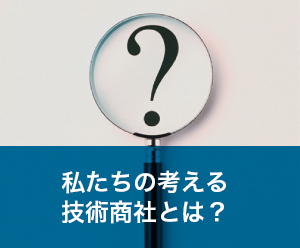 私たちの考える技術商社とは？